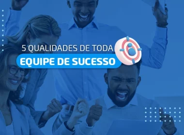 5 qualidades de toda equipe de sucesso