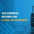 4 sinais de que sua empresa recebeu um e-mail de phishing