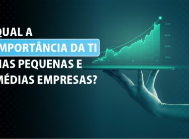 Qual a importância da TI nas pequenas e médias empresas?