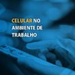 celular no ambiente de trabalho