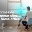 04 formas de bloquear sites em home office