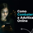 Como Combater a Adultização Online