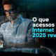 O que os acessos à internet em 2025 revelam sobre segurança digital