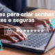 Dicas para criar senhas fortes e segura
