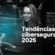 Tendência em cibersegurança 2025