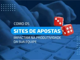 Como os sites de apostas impactam na produtividade da sua equipe