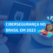 cibersegurança no brasil 2023