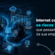 Riscos invisíveis da internet corporativa